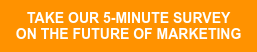   Take Our 5-Minute Survey      on the Future of Marketing  