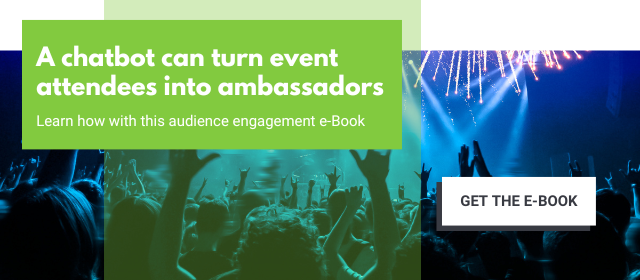 A chatbot can turn event attendees into ambassadors. Learn how with this audience engagement e-book. Click to get the e-book
