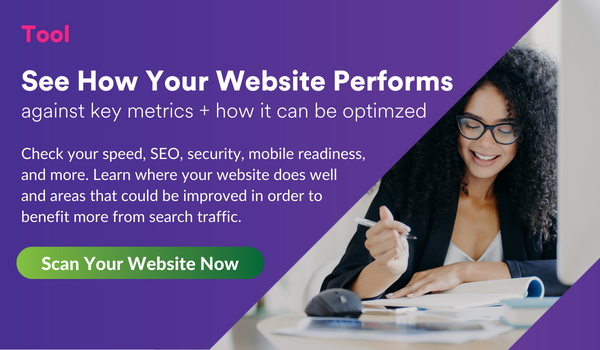 Ready to See How Your Website Performs Against Key Metrics + How it Can be Optimized; Scan Your Site: 